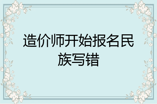 造价师开始报名民族写错