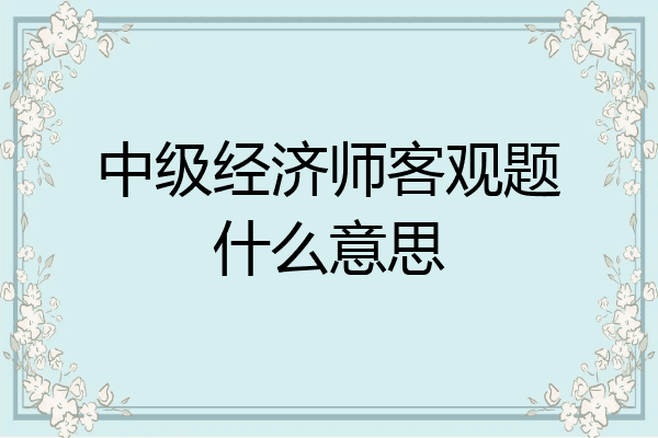 中级经济师客观题什么意思