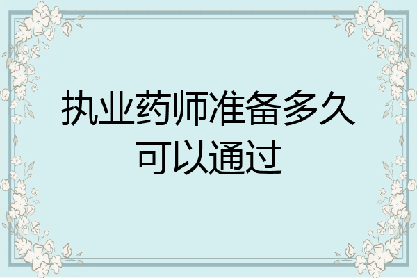 执业药师准备多久可以通过