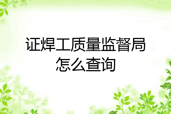 证焊工质量监督局怎么查询