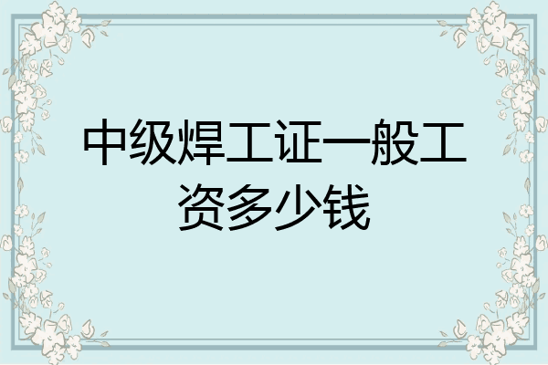 中级焊工证一般工资多少钱