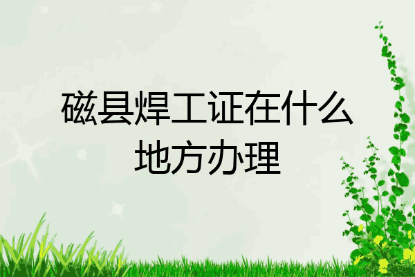 磁县焊工证在什么地方办理