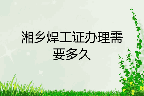 湘乡焊工证办理需要多久