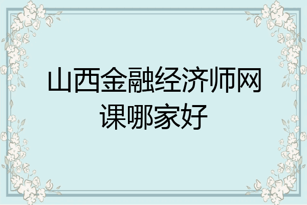 山西金融经济师网课哪家好