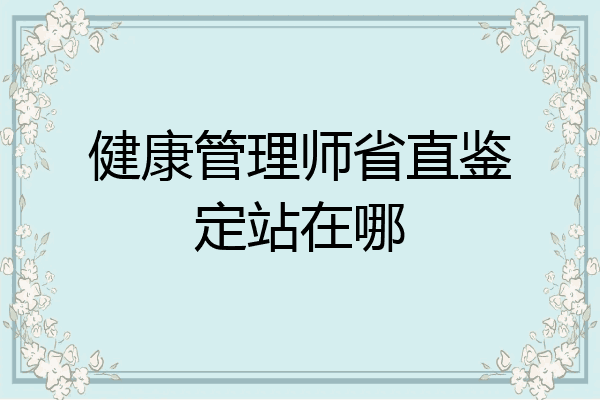 健康管理师省直鉴定站在哪
