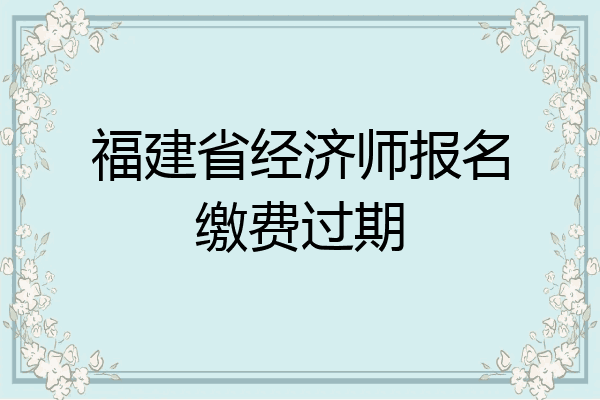 福建省经济师报名缴费过期