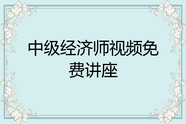 中级经济师视频免费讲座