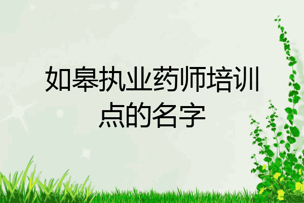 如皋执业药师培训点的名字
