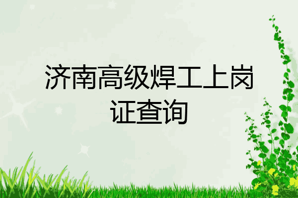 济南高级焊工上岗证查询