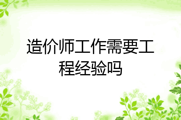 造价师工作需要工程经验吗