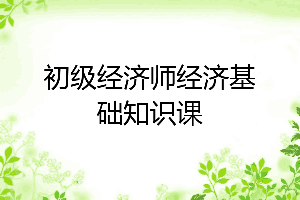 初级经济师经济基础知识课