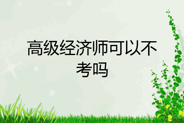 高级经济师可以不考吗