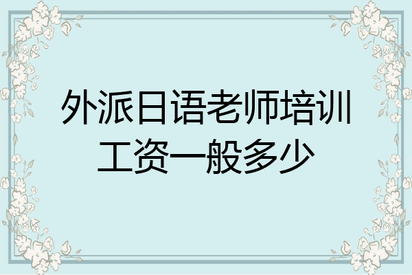 外派日语老师培训工资一般多少