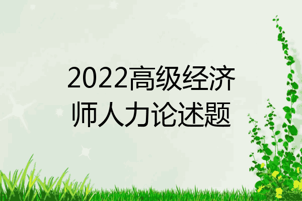 2022高级经济师人力论述题