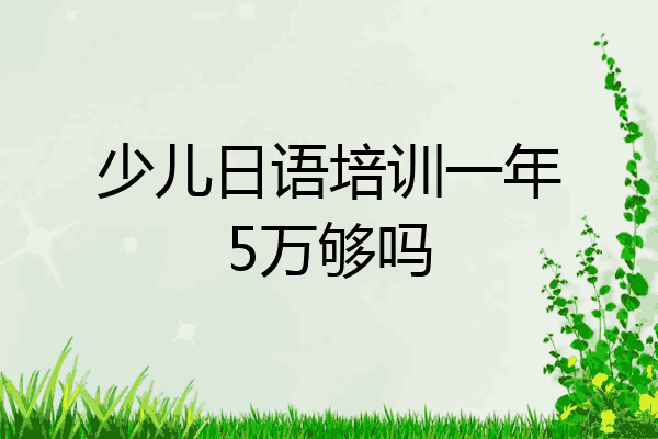少儿日语培训一年5万够吗