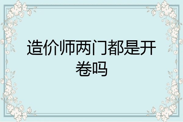 造价师两门都是开卷吗