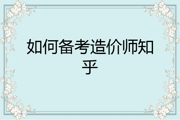 如何备考造价师知乎