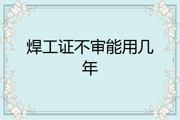 焊工证不审能用几年
