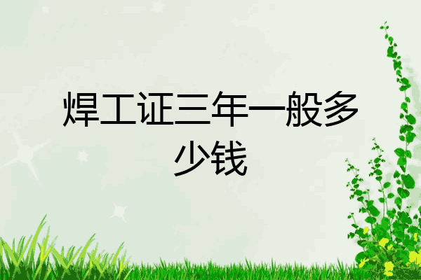 焊工证三年一般多少钱