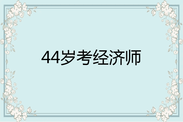 44岁考经济师