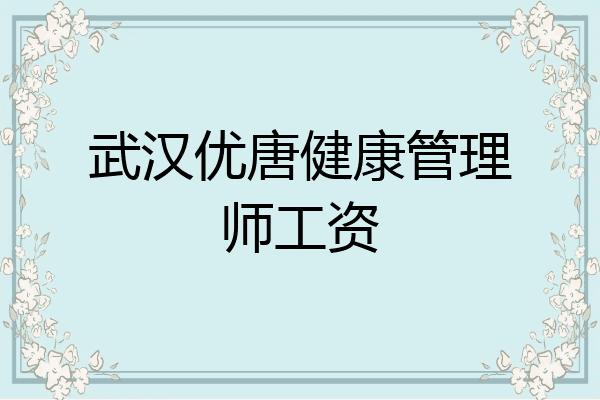 武汉优唐健康管理师工资