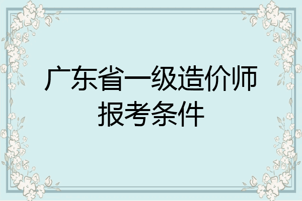 广东省一级造价师报考条件