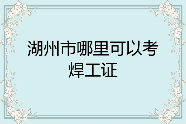 湖州市哪里可以考焊工证