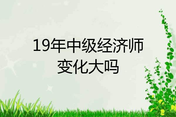 19年中级经济师变化大吗