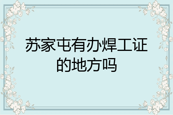 苏家屯有办焊工证的地方吗