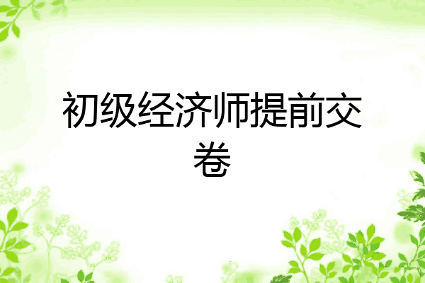 初级经济师提前交卷