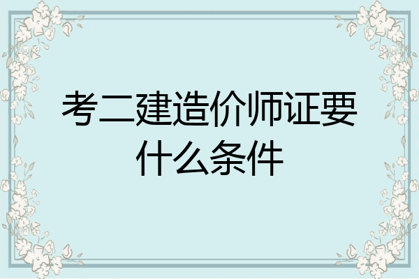 考二建造价师证要什么条件