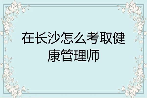 在长沙怎么考取健康管理师