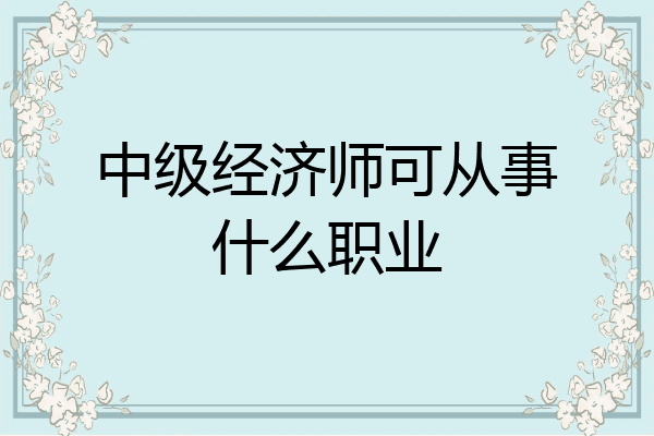 中级经济师可从事什么职业