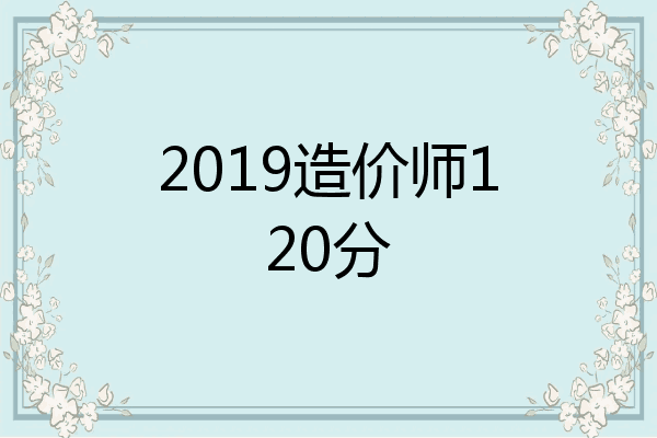 2019造价师120分