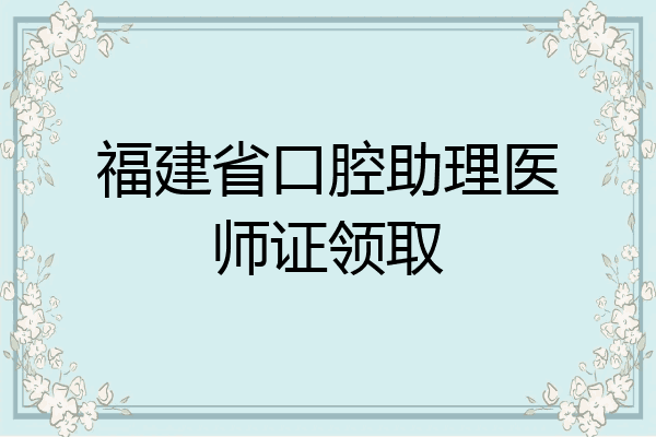 福建省口腔助理医师证领取