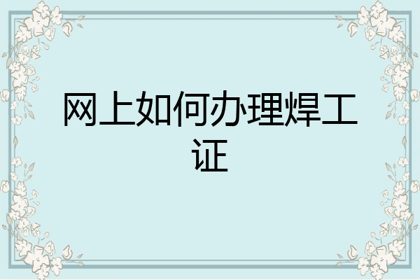 网上如何办理焊工证