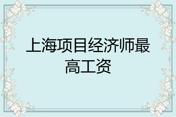 上海项目经济师最高工资