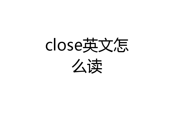 close英文怎么读