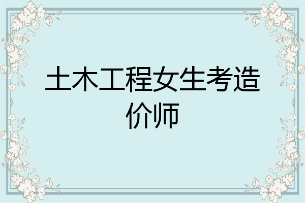 土木工程女生考造价师