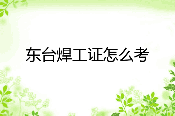 东台焊工证怎么考