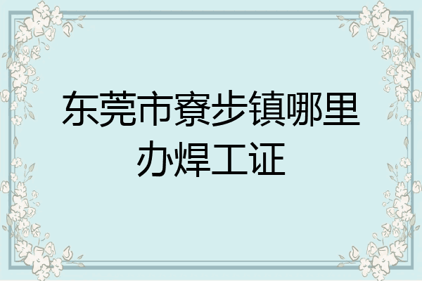 东莞市寮步镇哪里办焊工证