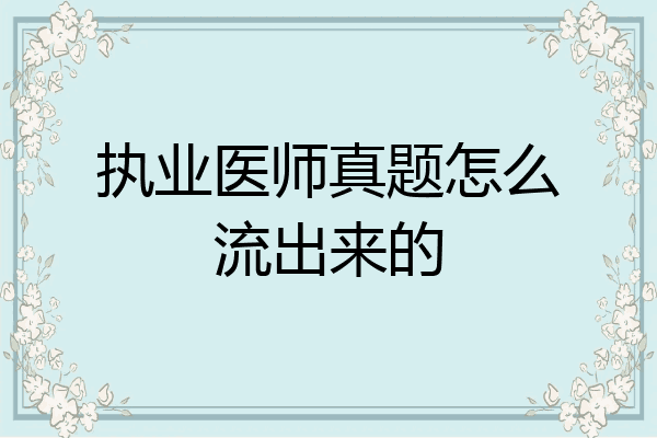 执业医师真题怎么流出来的