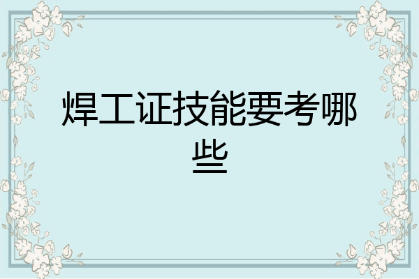 焊工证技能要考哪些