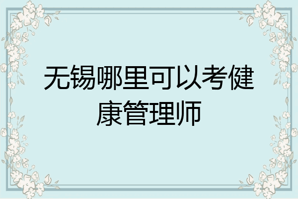 无锡哪里可以考健康管理师