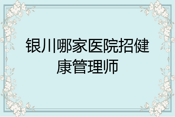 银川哪家医院招健康管理师