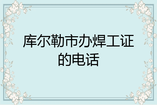 库尔勒市办焊工证的电话