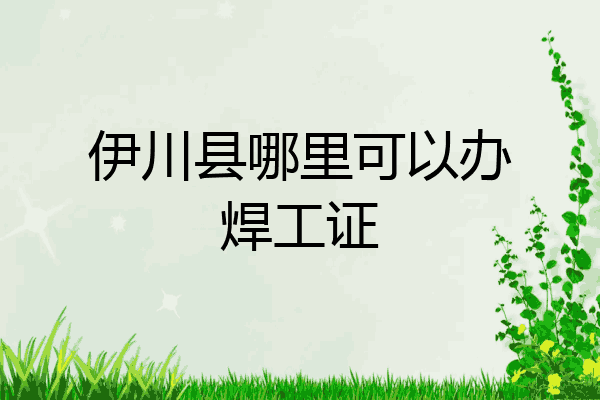 伊川县哪里可以办焊工证