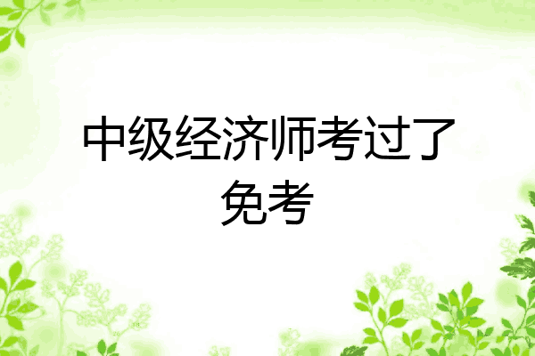 中级经济师考过了免考