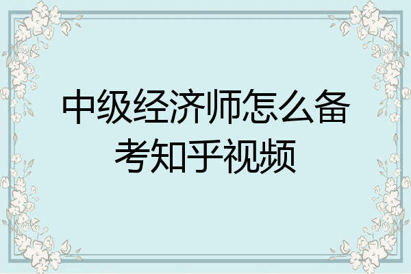 中级经济师怎么备考知乎视频