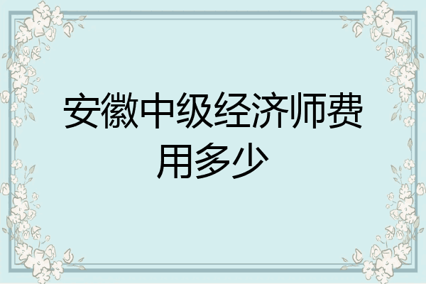安徽中级经济师费用多少